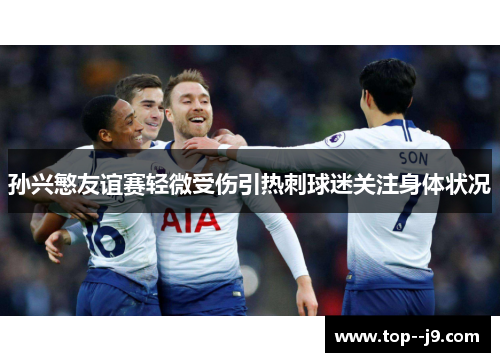 孙兴慜友谊赛轻微受伤引热刺球迷关注身体状况